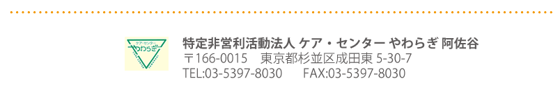 特定非営利活動法人 ケア・センター やわらぎ 阿佐谷 〒166-0015　東京都杉並区成田東 5-30-7 TEL:03-5397-8030 FAX:03-5397-8050