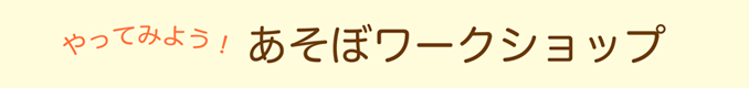 やってみよう！あそぼワークショップ